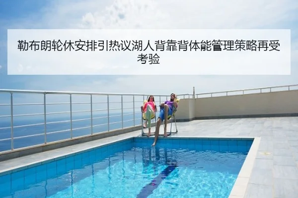 勒布朗轮休安排引热议湖人背靠背体能管理策略再受考验
